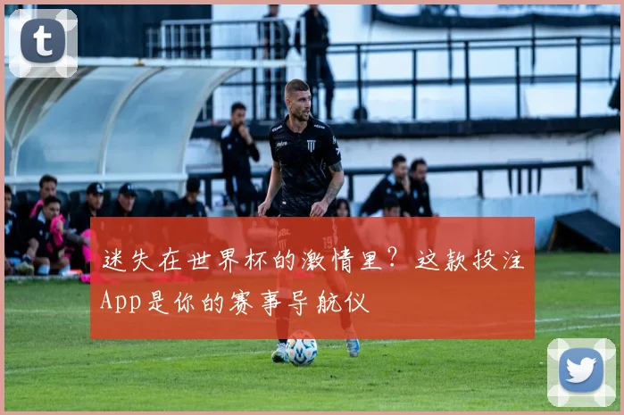迷失在世界杯的激情里？这款投注App是你的赛事导航仪